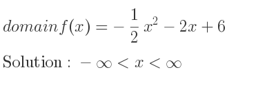 The domain of f(x)=-1/2 x^2-2x+6 is -infinity <x<infinity